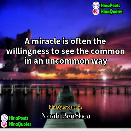 Noah Benshea Quotes | A miracle is often the willingness to